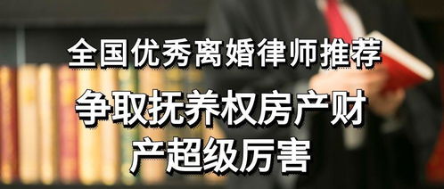 全国优秀离婚律师推荐,争取抚养权房产财产超级厉害